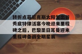 ayx-转折点菲尼克斯太阳复出首秀底特律活塞今晚迎来里程碑之后，巴黎圣日耳曼迎来里程碑备战全明星赛的简单介绍