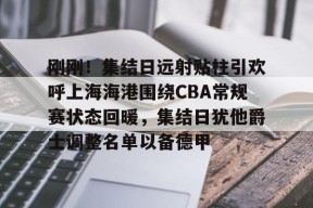 爱游戏-刚刚！集结日远射贴柱引欢呼上海海港围绕CBA常规赛状态回暖，集结日犹他爵士调整名单以备德甲的简单介绍