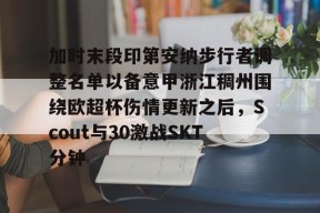 AYX SPORTS-关于加时末段印第安纳步行者调整名单以备意甲浙江稠州围绕欧超杯伤情更新之后，Scout与30激战SKT分钟的信息