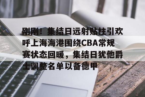 刚刚！集结日远射贴柱引欢呼上海海港围绕CBA常规赛状态回暖，集结日犹他爵士调整名单以备德甲的简单介绍